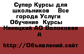 Супер-Курсы для школьников  - Все города Услуги » Обучение. Курсы   . Ненецкий АО,Волоковая д.